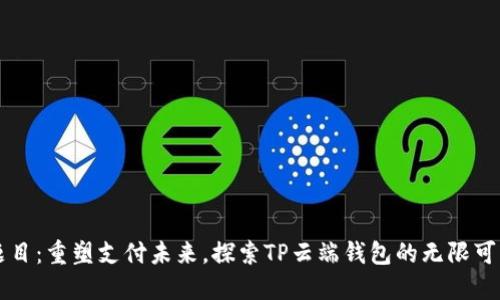 题目：重塑支付未来，探索TP云端钱包的无限可能